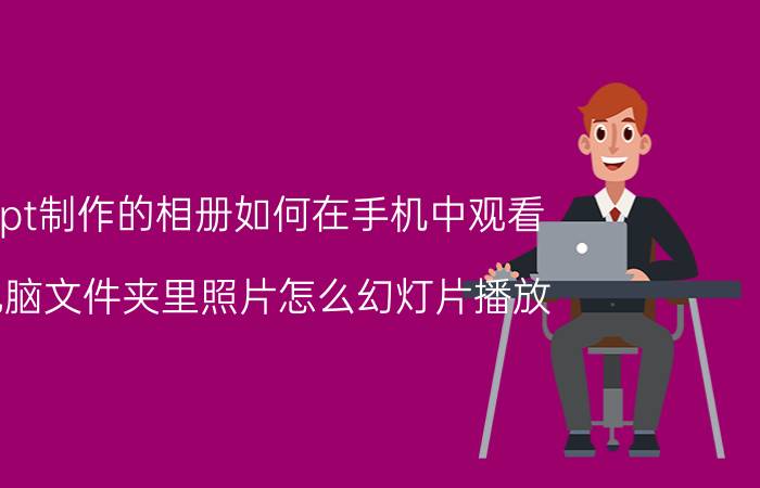 ppt制作的相册如何在手机中观看 电脑文件夹里照片怎么幻灯片播放？